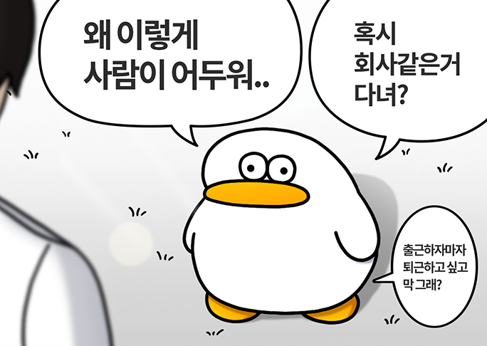 왜 이렇게 사람이 어두워.. 혹시 회사같은거 다녀? 출근하자마자 퇴근하고 싶고 막 그래?